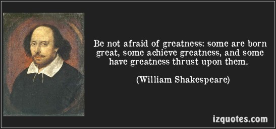 quote-be-not-afraid-of-greatness-some-are-born-great-some-achieve-greatness-and-some-have-greatness-william-shakespeare-167980